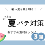 【子どもの夏バテ対策】おすすめの食材とレシピ３選